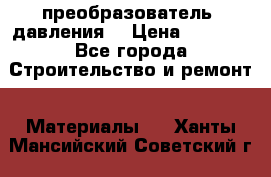 преобразователь  давления  › Цена ­ 5 000 - Все города Строительство и ремонт » Материалы   . Ханты-Мансийский,Советский г.